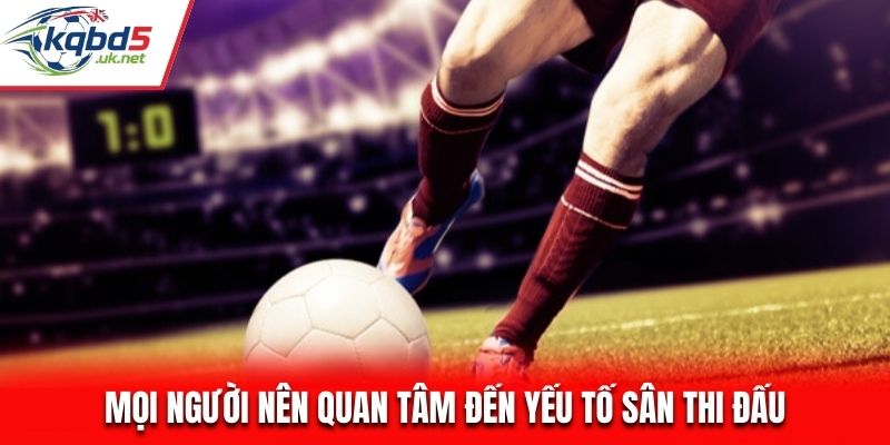 Mọi người nên quan tâm đến yếu tố sân thi đấu