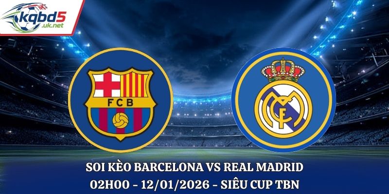 Soi kèo Barcelona vs Real Madrid: 02h00 - 12/01 - Chung Kết Siêu Cúp TBN